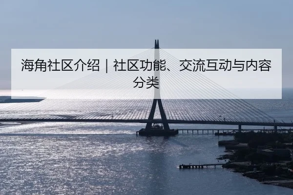 海角社区介绍｜社区功能、交流互动与内容分类